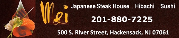 Mei Japanese Steak House  . Hibachi  . Sushi: 201-880-7225; 500 S. River Street, Hackensack, NJ 07061